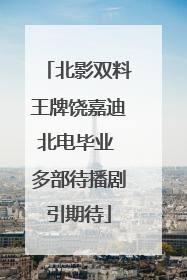 北影双料王牌饶嘉迪北电毕业 多部待播剧引期待