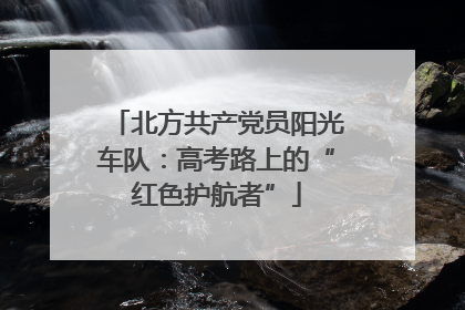 北方共产党员阳光车队：高考路上的“红色护航者”
