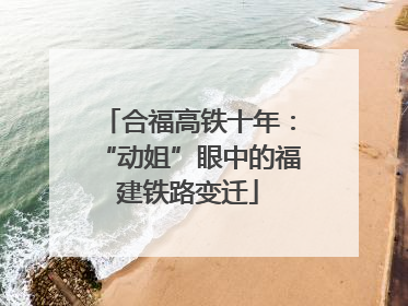 合福高铁十年：“动姐”眼中的福建铁路变迁