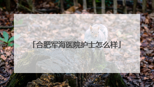 合肥军海医院护士怎么样