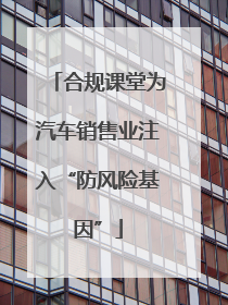 合规课堂为汽车销售业注入“防风险基因”