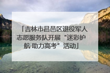 吉林市昌邑区退役军人志愿服务队开展“迷彩护航·助力高考”活动