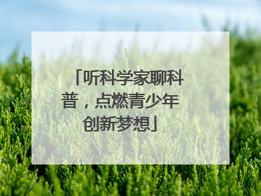 听科学家聊科普，点燃青少年创新梦想