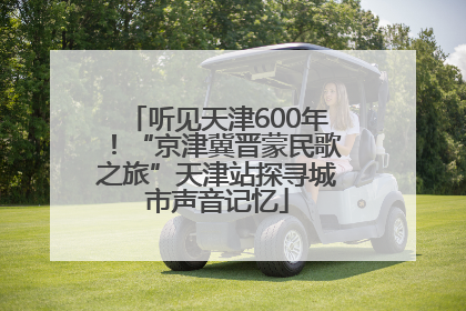 听见天津600年！“京津冀晋蒙民歌之旅”天津站探寻城市声音记忆