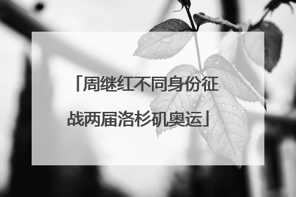 周继红不同身份征战两届洛杉矶奥运