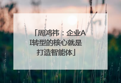 周鸿祎：企业AI转型的核心就是打造智能体