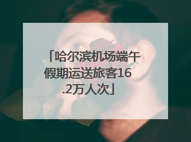 哈尔滨机场端午假期运送旅客16.2万人次