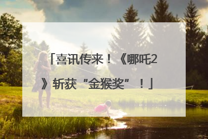 喜讯传来！《哪吒2》斩获“金猴奖”！