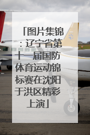 图片集锦：辽宁省第十一届国防体育运动锦标赛在沈阳于洪区精彩上演