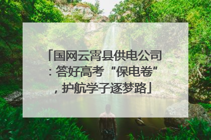 国网云霄县供电公司：答好高考“保电卷”，护航学子逐梦路