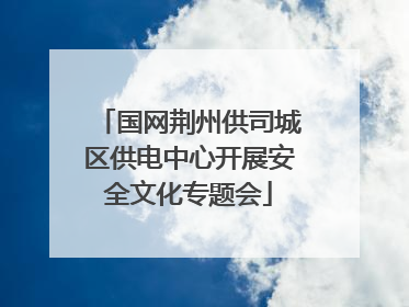 国网荆州供司城区供电中心开展安全文化专题会