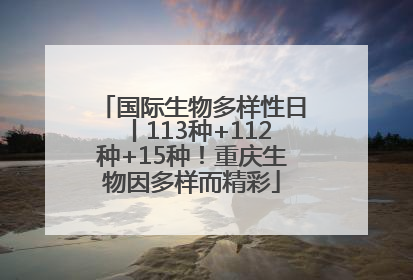 国际生物多样性日丨113种+112种+15种！重庆生物因多样而精彩