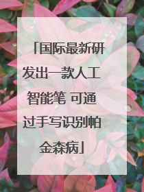 国际最新研发出一款人工智能笔 可通过手写识别帕金森病