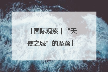 国际观察｜“天使之城”的坠落