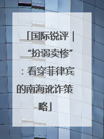 国际锐评｜“扮弱卖惨”：看穿菲律宾的南海讹诈策略