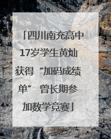 四川南充高中17岁学生黄灿获得“加码成绩单” 曾长期参加数学竞赛