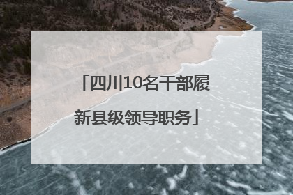 四川10名干部履新县级领导职务