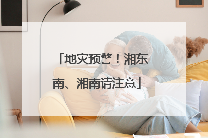 地灾预警！湘东南、湘南请注意