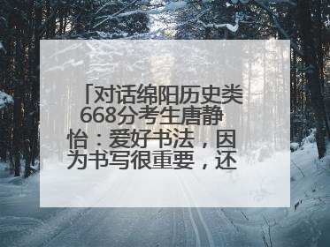 对话绵阳历史类668分考生唐静怡：爱好书法，因为书写很重要，还能提升专注力