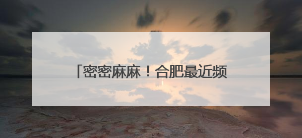 密密麻麻！合肥最近频现的“虫卷风”是啥？