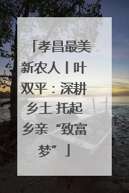 孝昌最美新农人丨叶双平：深耕乡土 托起乡亲“致富梦”