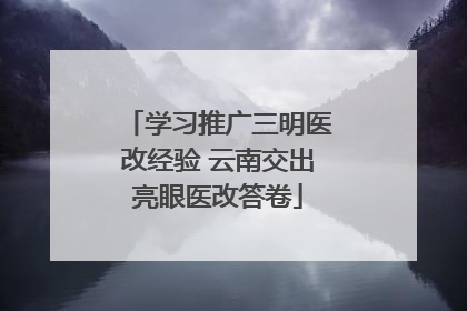 学习推广三明医改经验 云南交出亮眼医改答卷