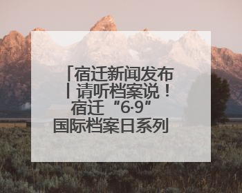 宿迁新闻发布丨请听档案说！宿迁“6·9”国际档案日系列宣传活动上线