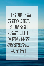 宁夏“追寻红色印记 汇聚奋进力量”职工区内疗休养线路推介活动举行
