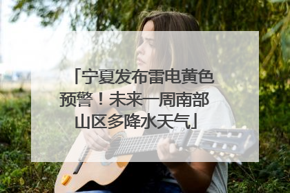 宁夏发布雷电黄色预警！未来一周南部山区多降水天气
