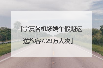 宁夏各机场端午假期运送旅客7.29万人次