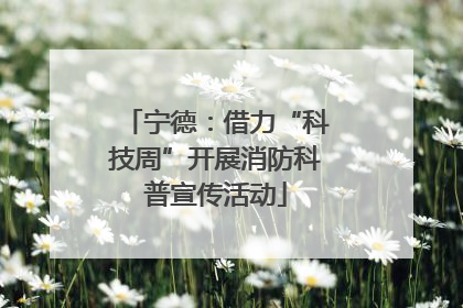 宁德：借力“科技周”开展消防科普宣传活动