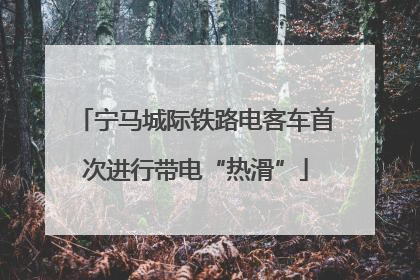 宁马城际铁路电客车首次进行带电“热滑”