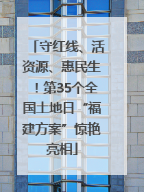 守红线、活资源、惠民生！第35个全国土地日“福建方案”惊艳亮相