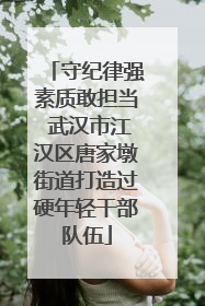 守纪律强素质敢担当 武汉市江汉区唐家墩街道打造过硬年轻干部队伍