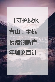 守护绿水青山，余杭良渚创新青年理论宣讲