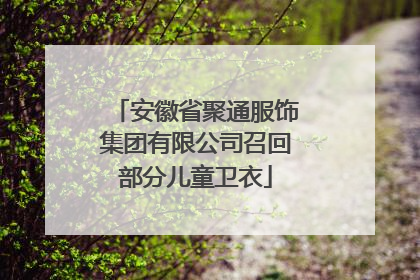 安徽省聚通服饰集团有限公司召回部分儿童卫衣