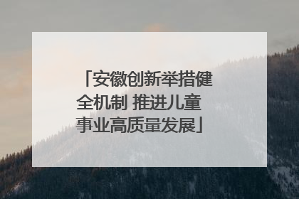 安徽创新举措健全机制 推进儿童事业高质量发展