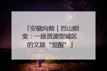 安徽向前｜烈山嬗变：一座资源型城区的文旅“觉醒”