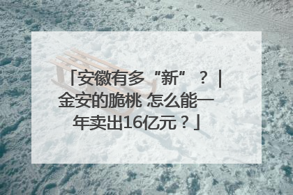安徽有多“新”？｜金安的脆桃 怎么能一年卖出16亿元？