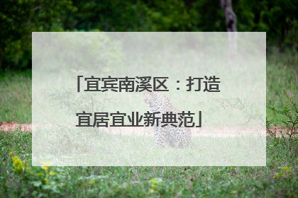 宜宾南溪区：打造宜居宜业新典范