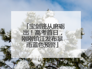 宝剑锋从磨砺出！高考首日，刚刚镇江发布暴雨蓝色预警