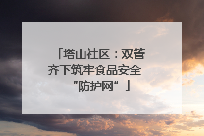 塔山社区：双管齐下筑牢食品安全“防护网”