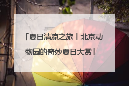 夏日清凉之旅丨北京动物园的奇妙夏日大赏