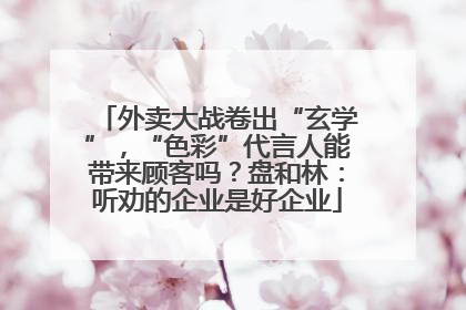 外卖大战卷出“玄学”，“色彩”代言人能带来顾客吗？盘和林：听劝的企业是好企业