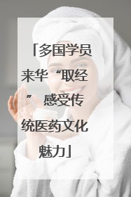 多国学员来华“取经” 感受传统医药文化魅力