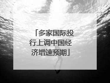 多家国际投行上调中国经济增速预期