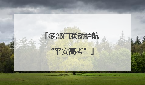 多部门联动护航“平安高考”