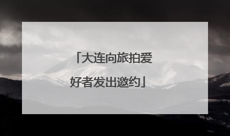 大连向旅拍爱好者发出邀约