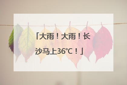 大雨！大雨！长沙马上36℃！