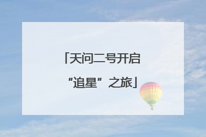天问二号开启“追星”之旅